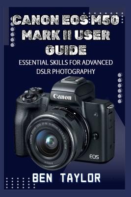 Canon EOS M50 Mark II User Guide: Essential Skills for Advanced Dslr Photography - Ben Taylor - cover