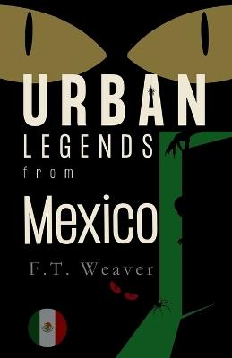 Urban Legends from Mexico: Modern Chills from Ancient Lands - F T Weaver - cover
