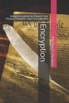 Encryption: Using Encryption to Protect Your Privacy, Freedom, and Civil Liberties - Michael Chesbro - cover