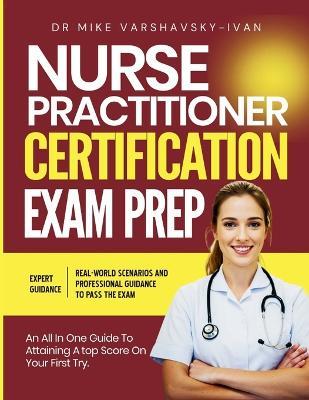 Nurse Practitioner Certification Exam Prep: An All-in-One Guide to Attaining a Top Score on Your First Try - Mike Varshavsky-Ivan - cover