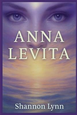 Anna Levita: Be true to yourself... and life will hand you all that you could have ever dreamed possible! - Shannon Lynn - cover