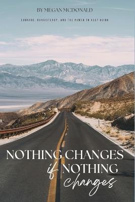 Nothing Changes if Nothing Changes: Courage, Consistency and the Power to Keep Going - Megan Michelle McDonald - cover