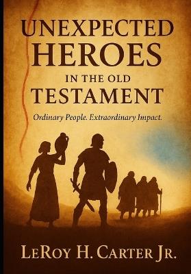 Unexpected Heroes in the Old Testament - Leroy H Carter - cover