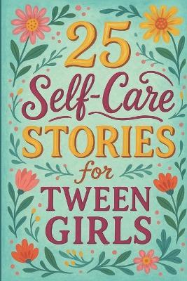 25 Self-Care Stories for Tween Girls: Empowering Short Stories to Help Girls Build Confidence, Practice Self-Love, and Thrive Through Everyday Challenges - Elizabeth Snow - cover