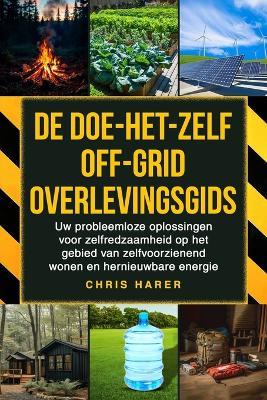 De doe-het-zelf off-grid overlevingsgids: Uw probleemloze oplossingen voor zelfredzaamheid op het gebied van zelfvoorzienend wonen en hernieuwbare energie - Chris Harer - cover
