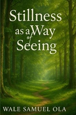 Stillness as a Way of Seeing - Wale Samuel Ola - cover