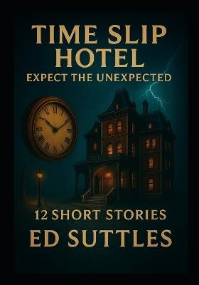 Time Slip Hotel; Expect the Unexpected: 12 Short Stories - Ed Suttles - cover