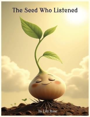 The Seed Who Listened: A Faith-Filled Tale About Trusting God's Timing and Growing Through the Dirt - Lily Rose - cover