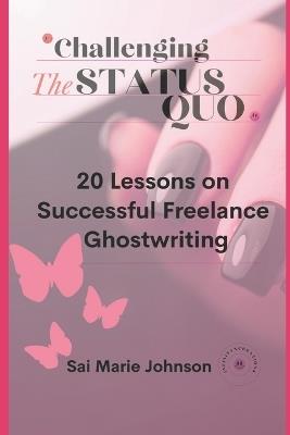 Challenging the Status Quo: 20 Lessons on Successful Freelance Ghostwriting - Sai Marie Johnson - cover