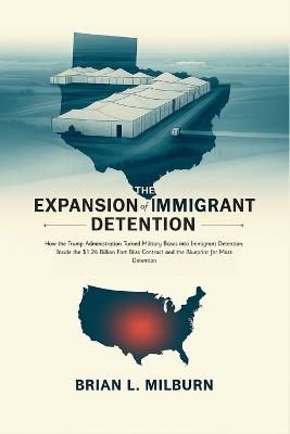 The Expansion of Immigrant Detention: How the Trump Administration Turned Military Bases into Immigrant Detention: Inside the $1.26 Billion Fort Bliss Contract and the Blueprint for Mass Detention - Brian L Milburn - cover