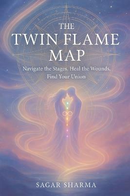 The Twin Flame Map: Navigate the Stages, Heal the Wounds, Find Your Union - Sagar Sharma - cover