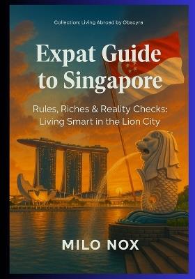 Expat Guide to Singapore: Rules, Riches & Reality Checks: Living Smart in the Lion City - Milo Nox - cover