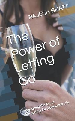 The Power of Letting Go: Mastering the Art of Forgetting for a Balanced Life - Rajesh Bhatt - cover