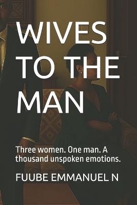 Wives to the Man: Three women. One man. A thousand unspoken emotions. - Kabuni Doreen,Fuube Emmanuel N - cover