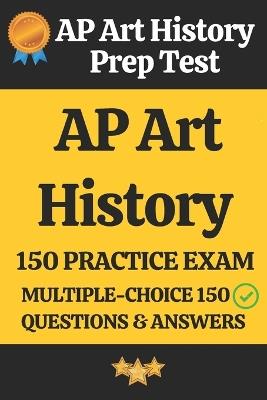 AP Art History Practice Exam - 150 Questions & Answers Explanation: AP Art History Prep Test 150 Multiple Choice Questions and Detailed Answers Explanation - Sai Parvathi - cover