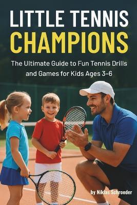 Little Tennis Champions: Fun Tennis Drills, Games, and Coaching Plans to Teach Toddlers and Kids Ages 3-6 Basic Skills, Confidence, and a Love for the Game - Niklas Schroeder - cover