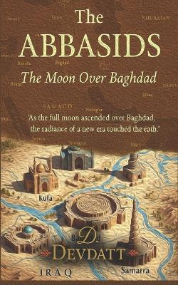 The Abbasids: The Moon Over Baghdad - D Devdatt - cover