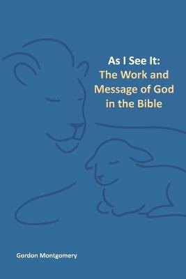 As I see it: The Work and Message of God in the Bible. - Gordon Montgomery - cover