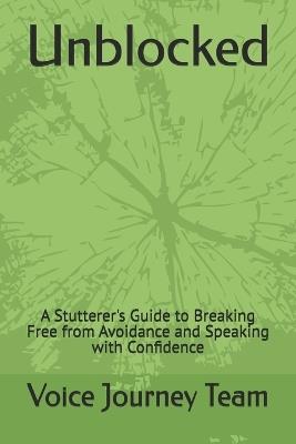 Unblocked: A Stutterer's Guide to Breaking Free from Avoidance and Speaking with Confidence - Voice Journey Team - cover