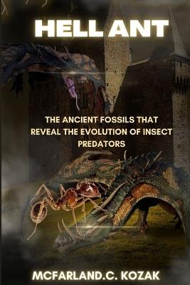 Hell ant: The Ancient Fossils That Reveal the Evolution of Insect Predators - McFarland C Kozak - cover
