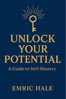 Unlock Your Potential: Master Your Mind, Elevate Your Life, and Become Who You Were Meant to Be - Emric Hale - cover