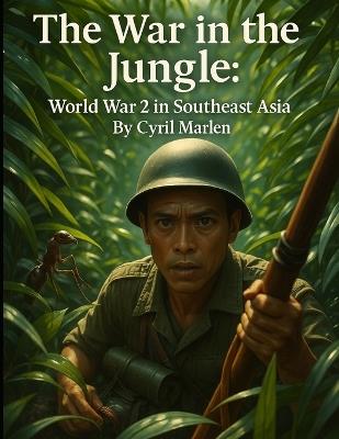 The War in the Jungle: World War 2 in Southeast Asia - Cyril Marlen - cover