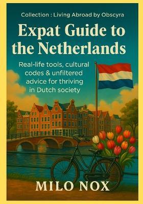 Expat Guide to the Netherlands: Real-life tools, cultural codes & unfiltered advice for thriving in Dutch society - Milo Nox - cover