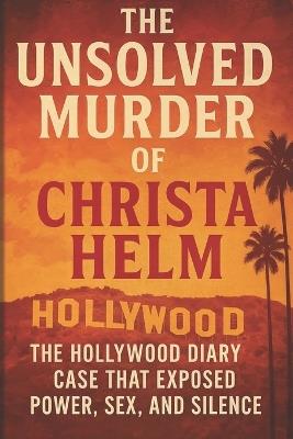 The Unsolved Murder of Christa Helm: The Hollywood Diary Case That Exposed Power, Sex, and Silence - Ricky Indrawan - cover
