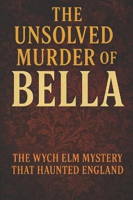 The Unsolved Murder of Bella: The Wych Elm Mystery That Haunted England - Ricky Indrawan - cover