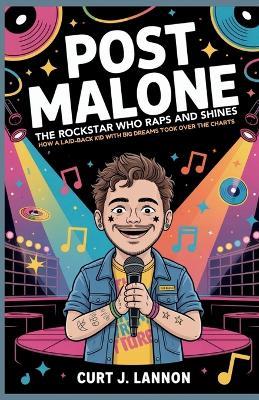 Post Malone: The Rockstar Who Raps and Shines: How a Laid-Back Kid with Big Dreams Took Over the Charts - Curt J Lannon - cover