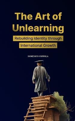 The Art of Unlearning: Rebuilding Identity Through Intentional Growth - Domenico Coppola - cover