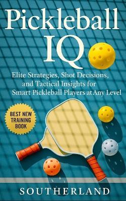 Pickleball IQ: Elite Strategies, Shot Decisions, and Tactical Insights for Smart Pickleball Players at Any Level - Fitness Research Publishing - cover