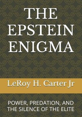 The Epstein Enigma: Power, Predation, and the Silence of the Elite - Leroy H Carter - cover