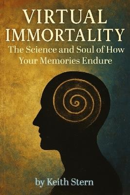 Virtual Immortality: The Science and Soul of How Your Memories Endure - Keith Stern - cover