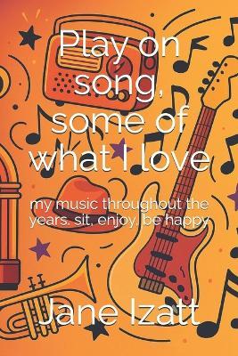 Play on song, some of what i love: my music throughout the years. sit, enjoy, be happy - Jane Izatt - cover