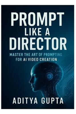 Prompt Like a Director: Master the Art of Prompting for AI Video Creation - Aditya Gupta - cover