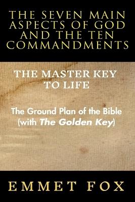 The Seven Main Aspects of God and The Ten Commandments The Master Key to Life: The Ground Plan of the Bible (with The Golden Key) - Emmet Fox - cover