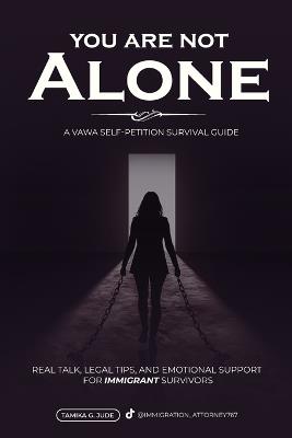 You Are Not Alone: Real Talk, Legal Tips and Emotional Support for Immigrant Survivors - VAWA Guide - Tamika Grace Jude Esq - cover