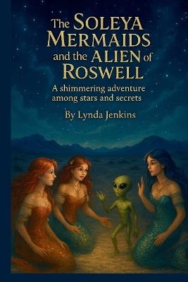 The Soleya Mermaids and the Alien of Roswell: A shimmering adventure among stars and secrets - Lynda Jenkins - cover