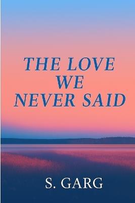 The Love We Never Said - Shobhit Garg - cover