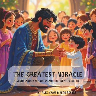 The Greatest Miracle: A story about wonders and the beauty of life - Jean Robert,Alex Kram - cover