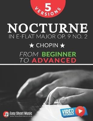 Nocturne in E-flat Major Op. 9 No. 2 - Chopin - 5 Versions - From Beginner to Advanced: Learn to Play This Romantic Masterpiece Step by Step - Includes Easy Piano Sheet Music I Video Tutorials - Alicja Urbanowicz - cover