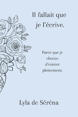 Il fallait que je l'écrive.: Parce que je choisis d'exister pleinement. - Lyla de Séréna - cover