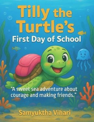 Tilly the Turtle's First Day of School: "A sweet sea adventure about courage and making friends." - Samyuktha Vihari - cover