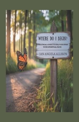 Where Do I Begin?: A Practical Guide to Help You Find Your Spiritual Path - Jan Angela Allison - cover