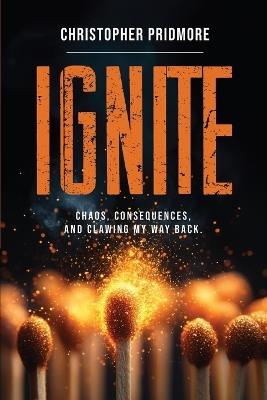 Ignite: Chaos, Consequences, and Clawing My Way Back - Christopher Pridmore - cover