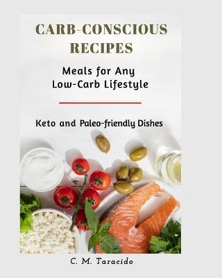 Carb-Conscious Recipes: Meals for Any Low-Carb Lifestyle - C M Taracido - cover