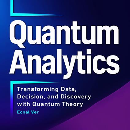 Quantum Analytics : Transforming Data, Decision, and Discovery with Quantum Theory
