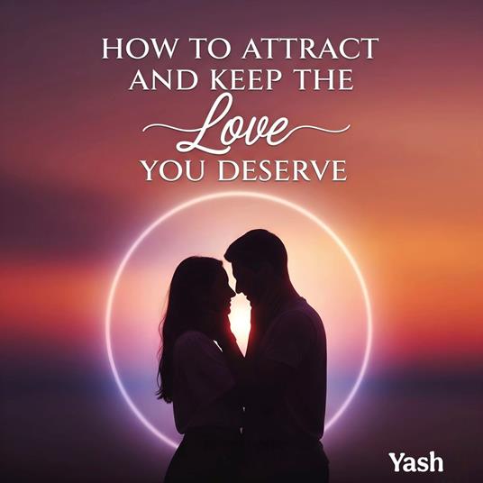 How to Attract and Keep the Love You Deserve