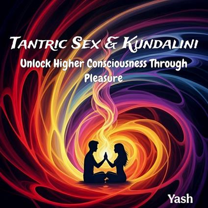 Tantric Sex & Kundalini: Unlock Higher Consciousness Through Pleasure